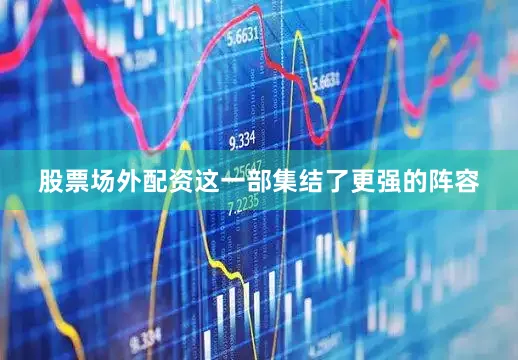 股票场外配资这一部集结了更强的阵容