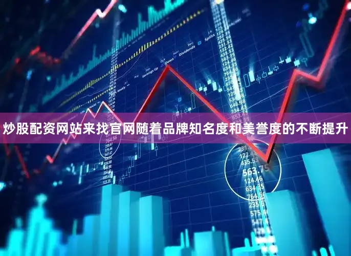 炒股配资网站来找官网随着品牌知名度和美誉度的不断提升