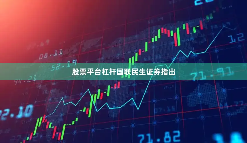 股票平台杠杆　　国联民生证券指出