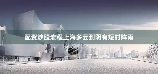 配资炒股流程上海多云到阴有短时阵雨