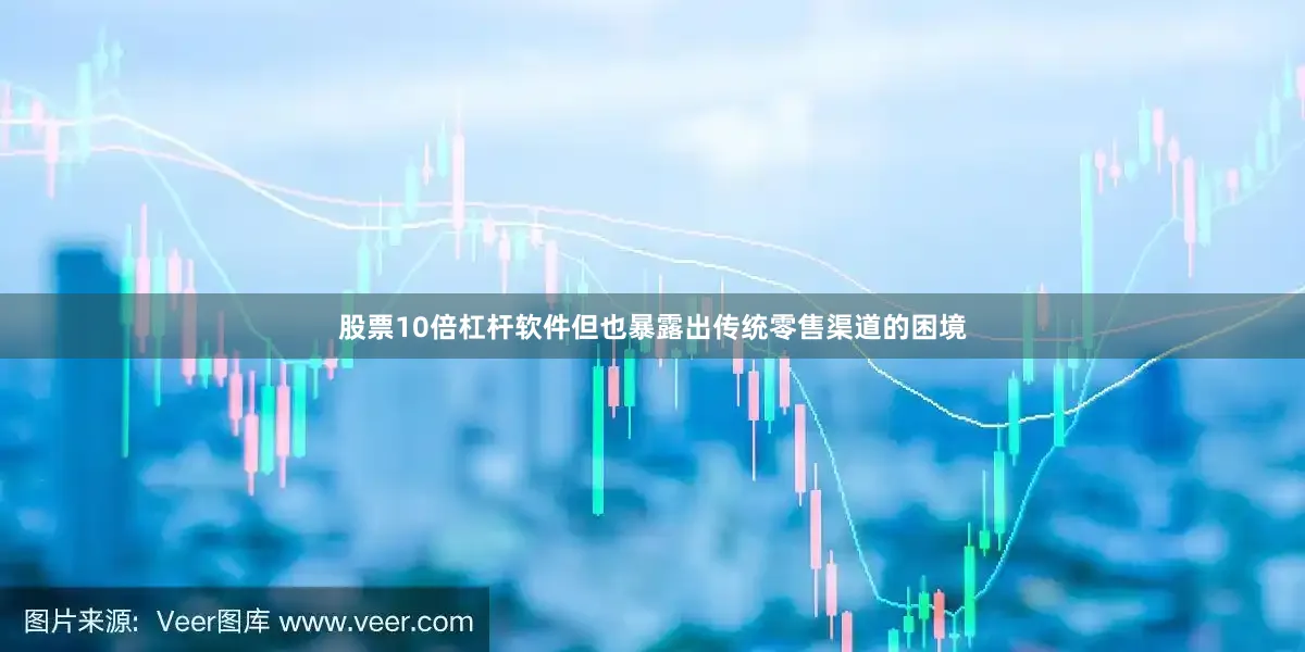 股票10倍杠杆软件但也暴露出传统零售渠道的困境