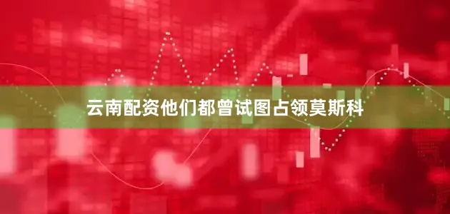 云南配资他们都曾试图占领莫斯科